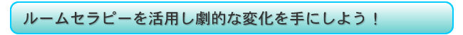 ルームセラピーを活用し劇的な変化を手にしよう!